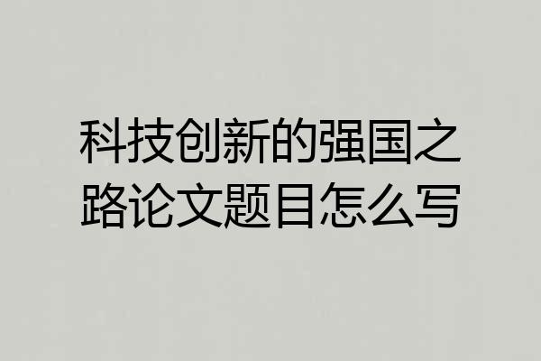 科技创新的强国之路论文题目怎么写