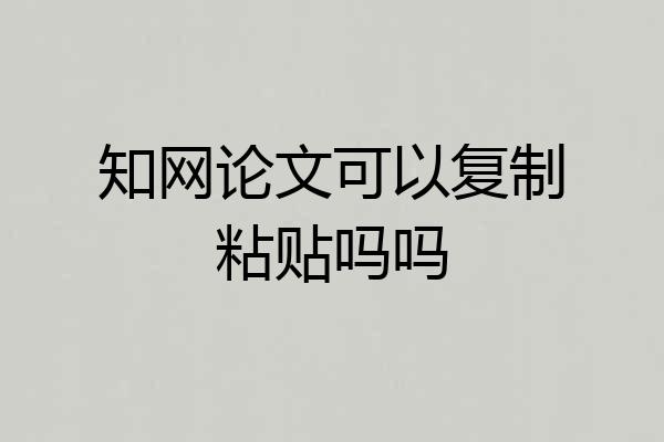 知网论文可以复制粘贴吗吗
