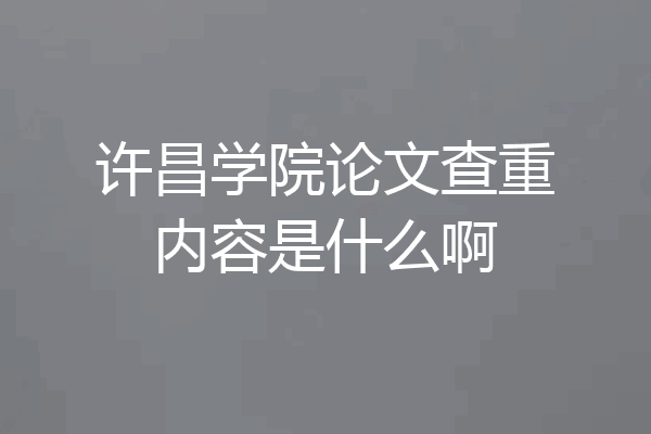 许昌学院论文查重内容是什么啊