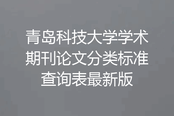 青岛科技大学学术期刊论文分类标准查询表最新版