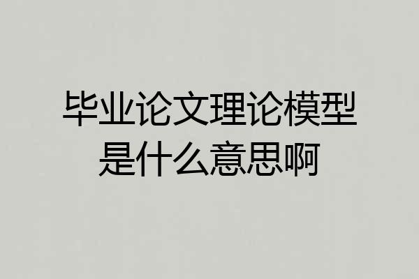毕业论文理论模型是什么意思啊
