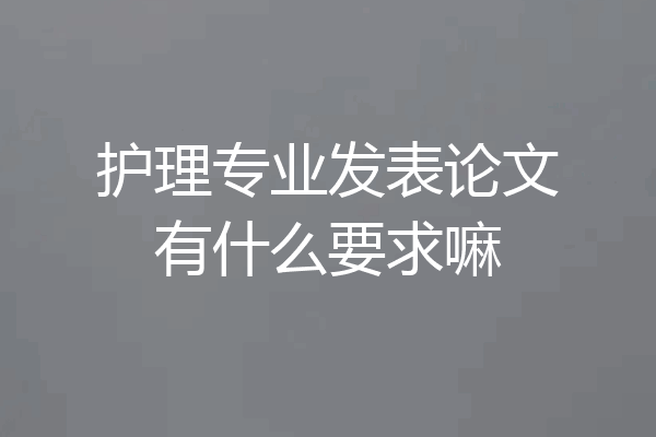 护理专业发表论文有什么要求嘛