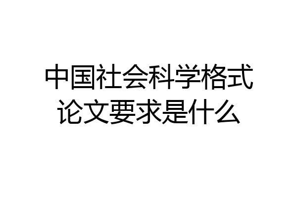 中国社会科学格式论文要求是什么