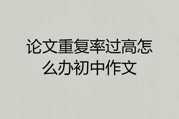论文重复率过高怎么办初中作文