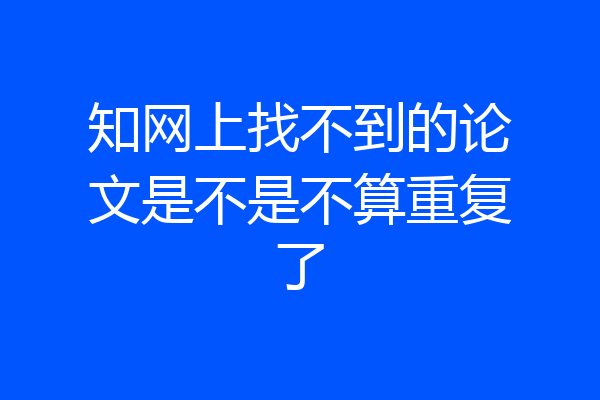 知网上找不到的论文是不是不算重复了