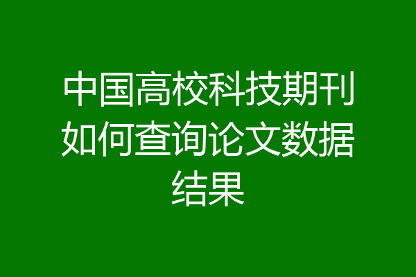中国高校科技期刊如何查询论文数据结果
