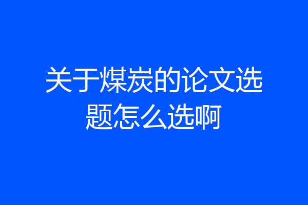 关于煤炭的论文选题怎么选啊