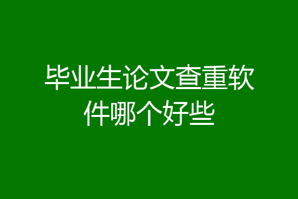毕业生论文查重软件哪个好些
