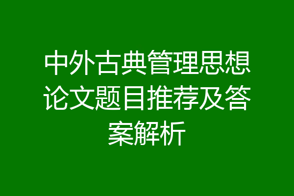 中外古典管理思想论文题目推荐及答案解析