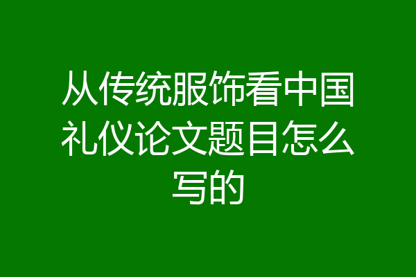 从传统服饰看中国礼仪论文题目怎么写的