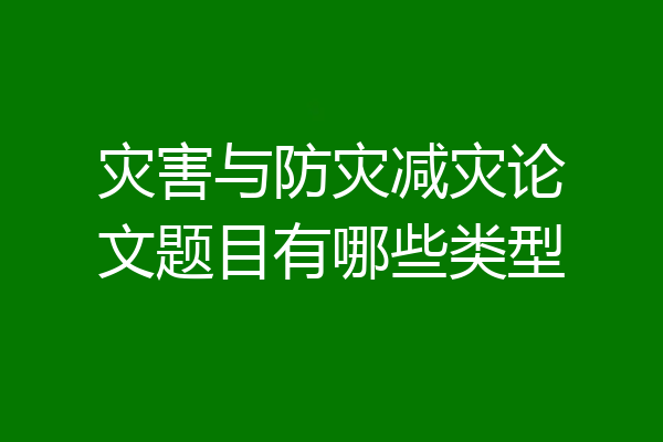 灾害与防灾减灾论文题目有哪些类型