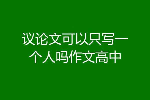 议论文可以只写一个人吗作文高中