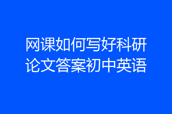 网课如何写好科研论文答案初中英语