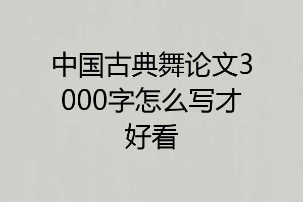 中国古典舞论文3000字怎么写才好看