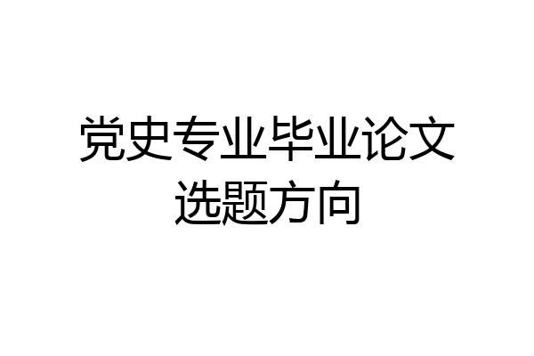 党史专业毕业论文选题方向