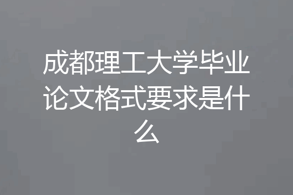 成都理工大学毕业论文格式要求是什么