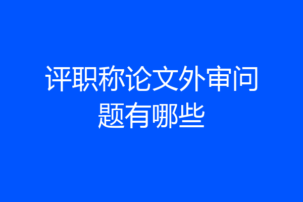 评职称论文外审问题有哪些