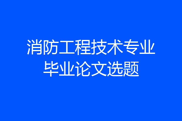 消防工程技术专业毕业论文选题
