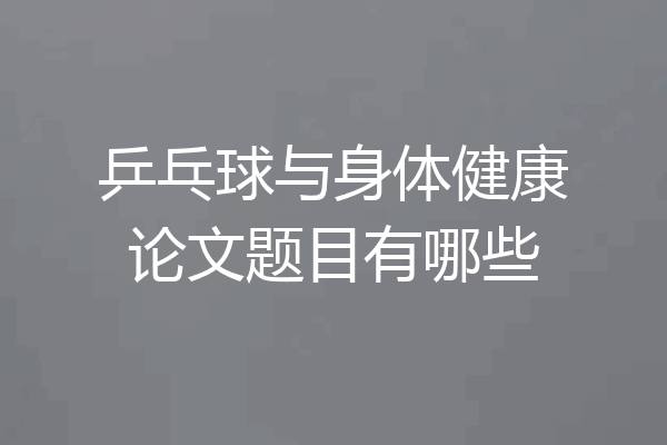 乒乓球与身体健康论文题目有哪些