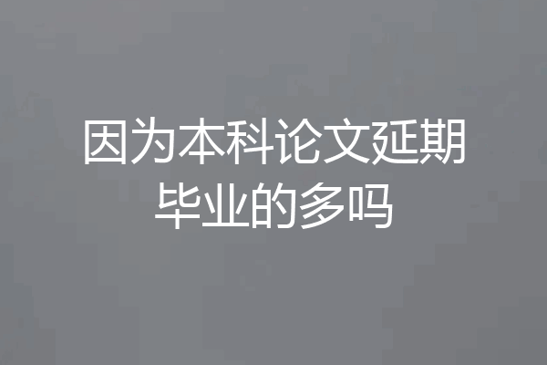 因为本科论文延期毕业的多吗