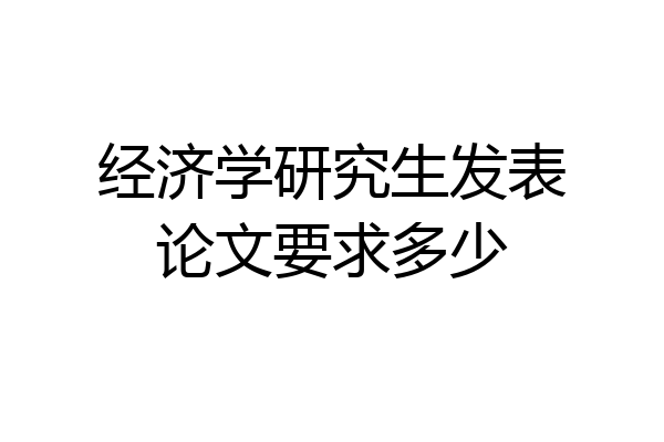 经济学研究生发表论文要求多少