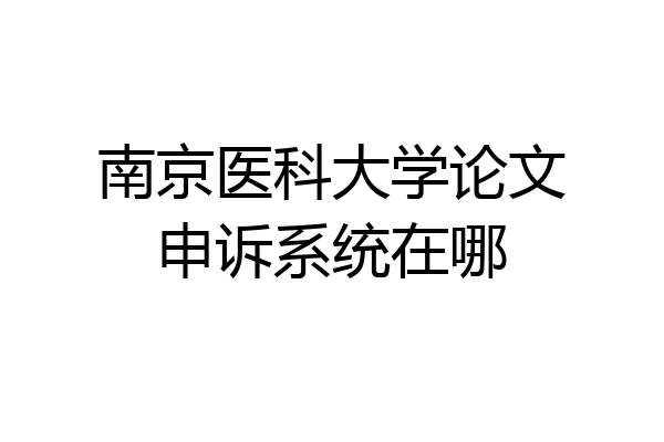 南京医科大学论文申诉系统在哪