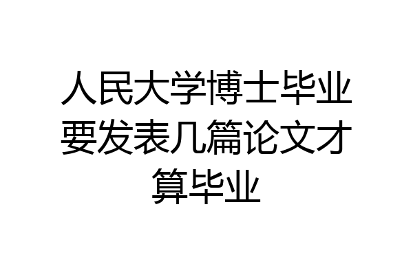 人民大学博士毕业要发表几篇论文才算毕业