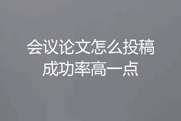 会议论文怎么投稿成功率高一点