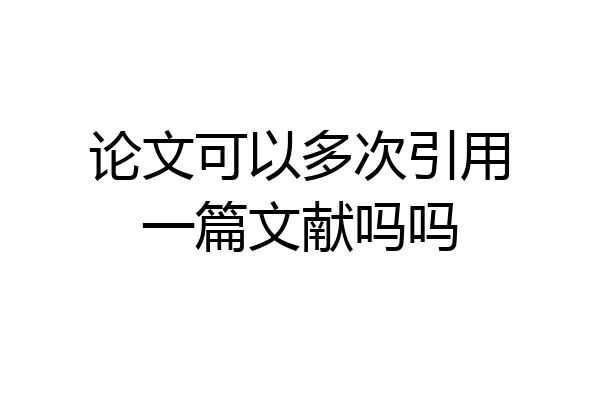 论文可以多次引用一篇文献吗吗