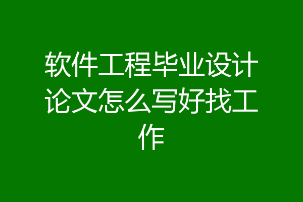 软件工程毕业设计论文怎么写好找工作