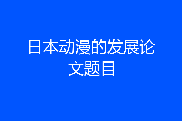 日本动漫的发展论文题目