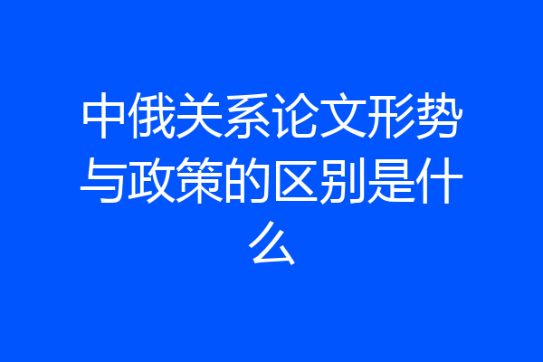 中俄关系论文形势与政策的区别是什么