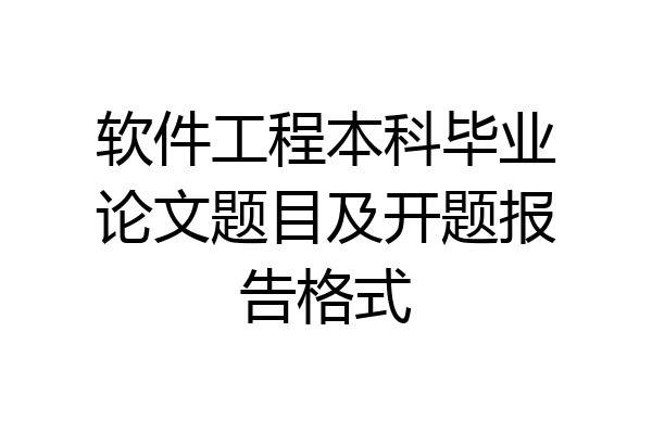 软件工程本科毕业论文题目及开题报告格式