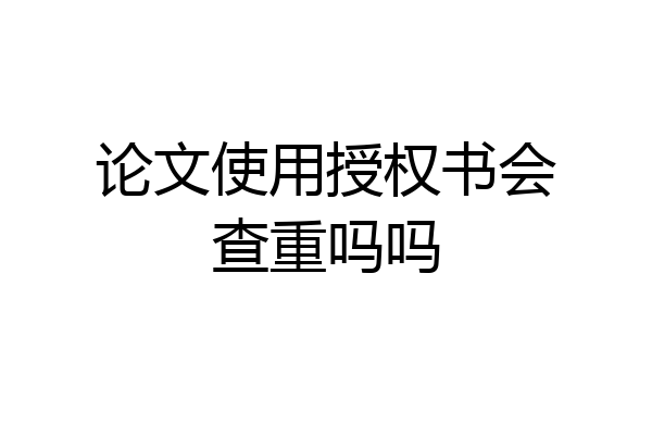 论文使用授权书会查重吗吗
