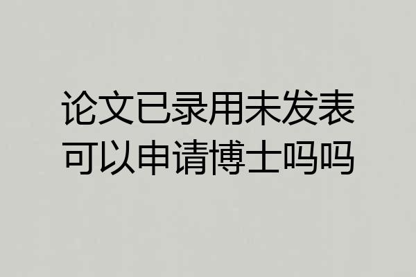 论文已录用未发表可以申请博士吗吗