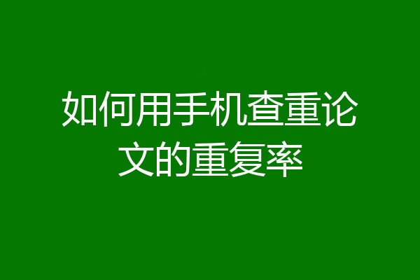 如何用手机查重论文的重复率