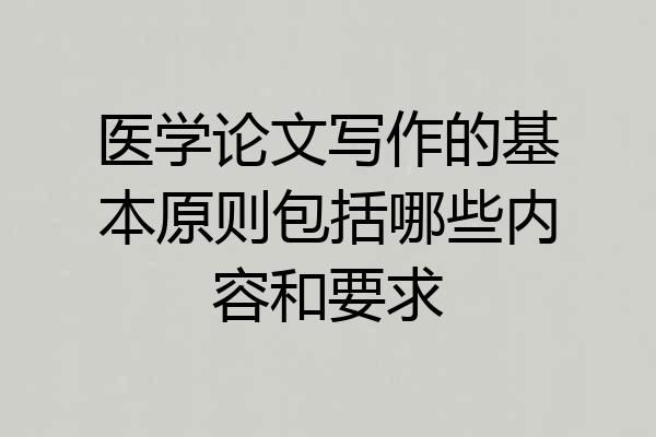 医学论文写作的基本原则包括哪些内容和要求