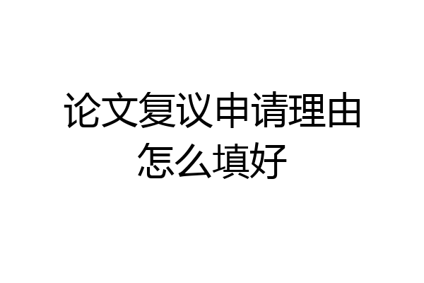 论文复议申请理由怎么填好