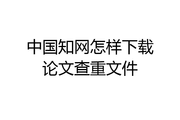 中国知网怎样下载论文查重文件