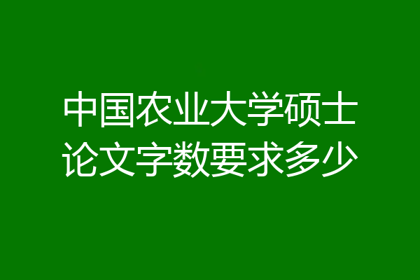 中国农业大学硕士论文字数要求多少