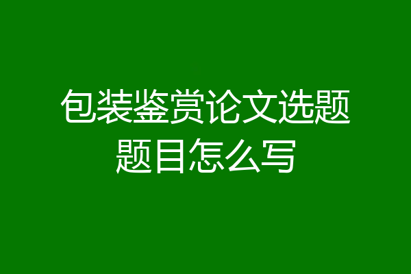 包装鉴赏论文选题题目怎么写