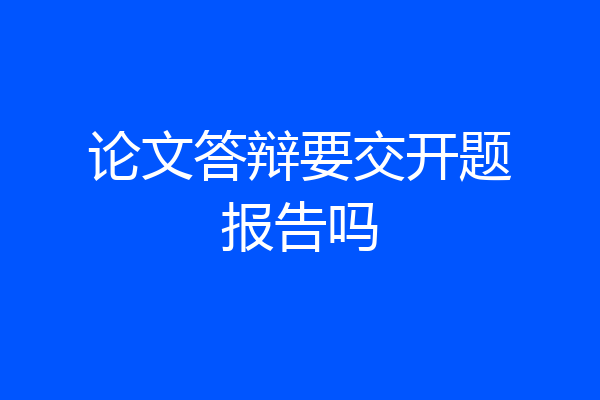 论文答辩要交开题报告吗