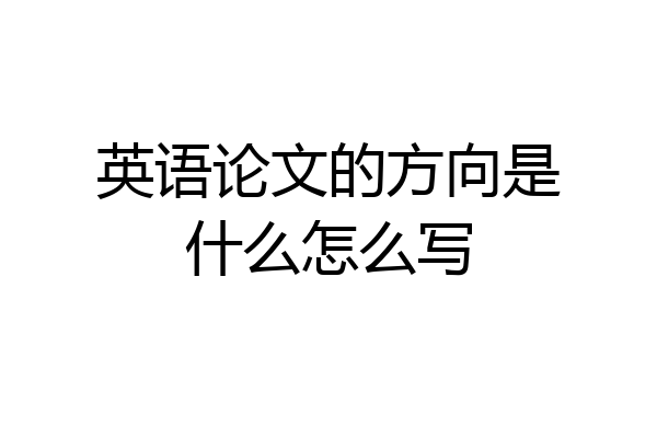 英语论文的方向是什么怎么写