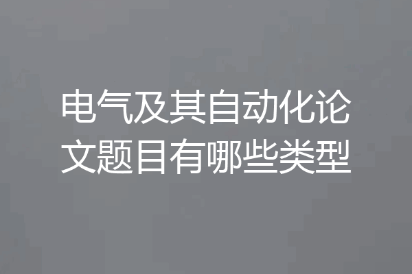 电气及其自动化论文题目有哪些类型