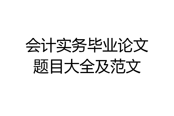 会计实务毕业论文题目大全及范文