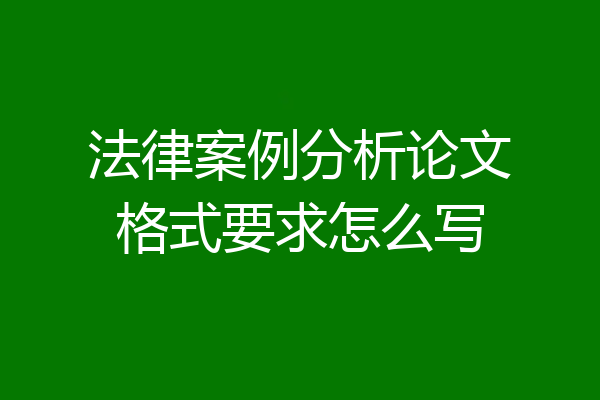 法律案例分析论文格式要求怎么写
