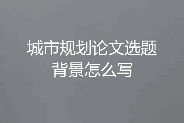 城市规划论文选题背景怎么写