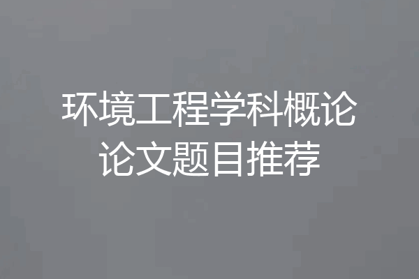 环境工程学科概论论文题目推荐