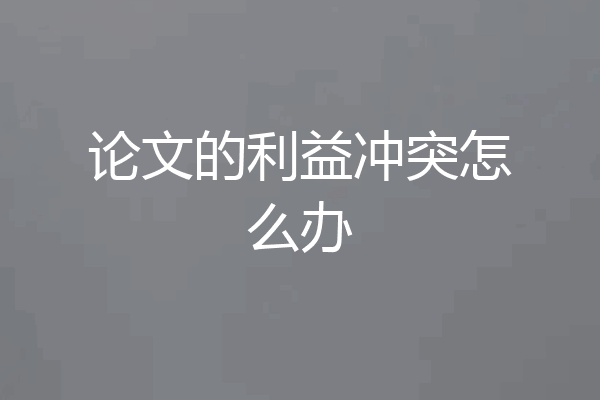 论文的利益冲突怎么办