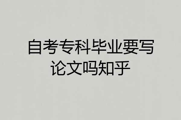 自考专科毕业要写论文吗知乎